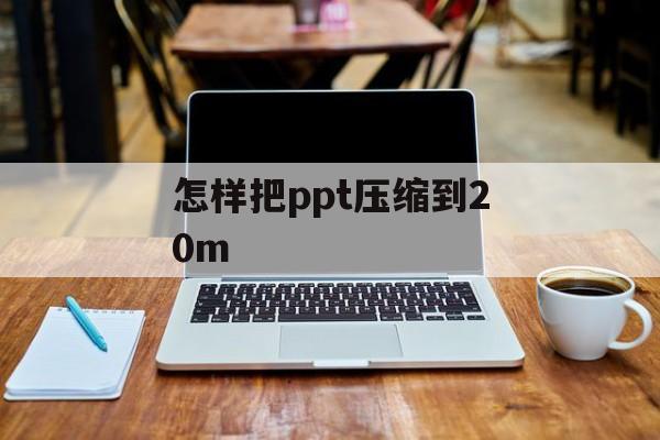 怎样把ppt压缩到20m